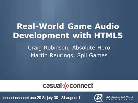 Real-World Game Audio Development with HTML5 Craig Robinson, Absolute Hero Martin Reurings, Spil Games.