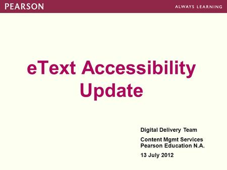 EText Accessibility Update Digital Delivery Team Content Mgmt Services Pearson Education N.A. 13 July 2012.