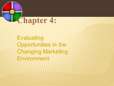 Chapter 4: Evaluating Opportunities in the Changing Marketing Environment.