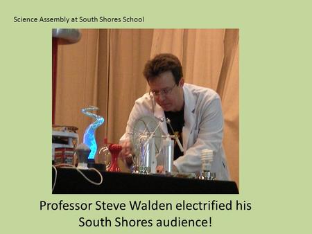 Science Assembly at South Shores School Professor Steve Walden electrified his South Shores audience!