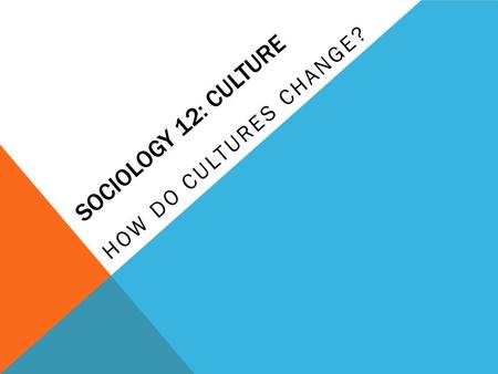 Sociology 12: Culture How do cultures change?.