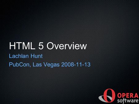 HTML 5 Overview Lachlan Hunt PubCon, Las Vegas 2008-11-13.