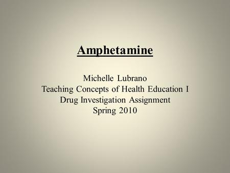 Amphetamine Michelle Lubrano Teaching Concepts of Health Education I Drug Investigation Assignment Spring 2010.