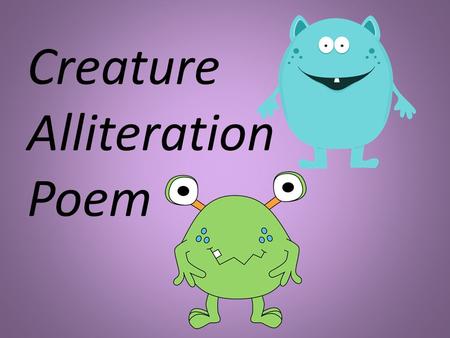 Creature Alliteration Poem. What is an alliteration? An alliteration is when a sentence or phrase mostly begins with the same letter or sound. *Dunkin.