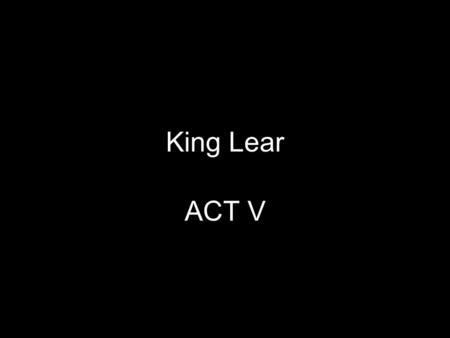 King Lear ACT V. Scene 1 Hey Herald, go find out if Albany’s still on his way, will ya?