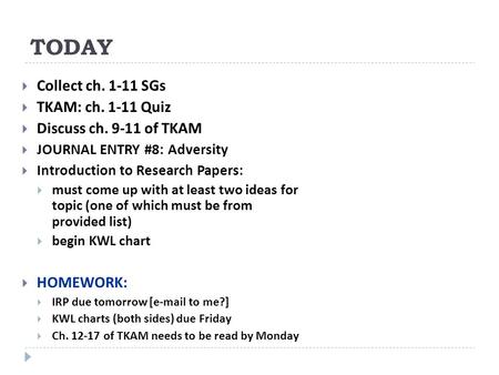 TODAY  Collect ch. 1-11 SGs  TKAM: ch. 1-11 Quiz  Discuss ch. 9-11 of TKAM  JOURNAL ENTRY #8: Adversity  Introduction to Research Papers:  must come.