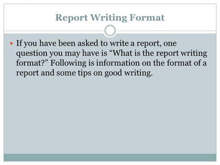 Report Writing Format If you have been asked to write a report, one question you may have is “What is the report writing format?” Following is information.