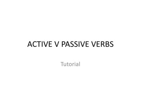 ACTIVE V PASSIVE VERBS Tutorial.