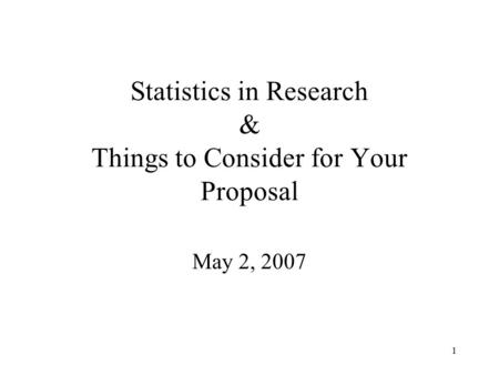 1 Statistics in Research & Things to Consider for Your Proposal May 2, 2007.