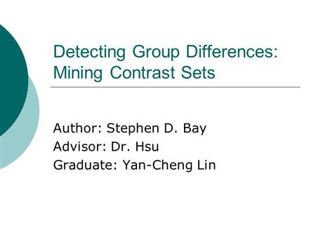 Detecting Group Differences: Mining Contrast Sets Author: Stephen D. Bay Advisor: Dr. Hsu Graduate: Yan-Cheng Lin.