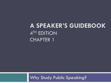 A SPEAKER’S GUIDEBOOK 4 TH EDITION CHAPTER 1 Why Study Public Speaking?