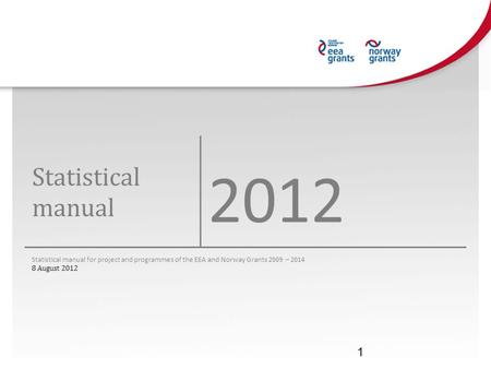 Statistical manual 2012 Statistical manual for project and programmes of the EEA and Norway Grants 2009 – 2014 8 August 2012 1.