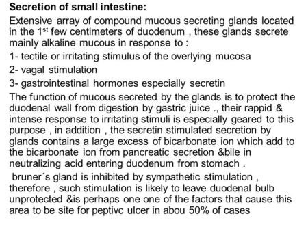 Secretion of small intestine: Extensive array of compound mucous secreting glands located in the 1 st few centimeters of duodenum, these glands secrete.