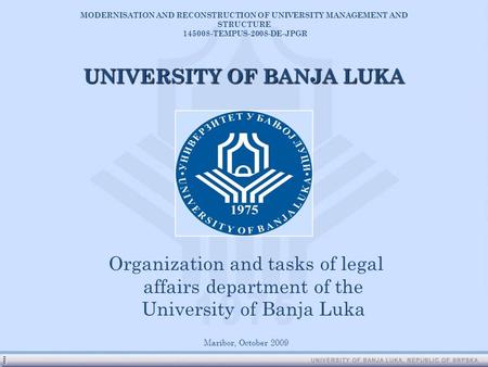 Organization and tasks of legal affairs department of the University of Banja Luka Maribor, October 2009 UNIVERSITY OF BANJA LUKA MODERNISATION AND RECONSTRUCTION.