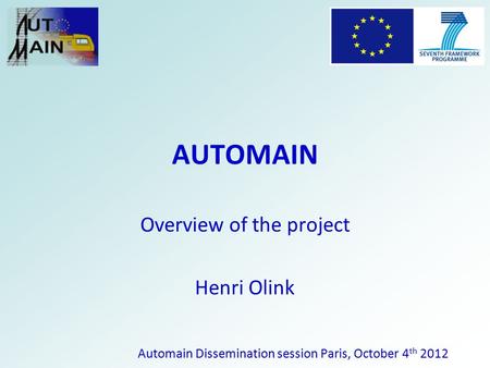 AUTOMAIN Overview of the project Henri Olink Automain Dissemination session Paris, October 4 th 2012.