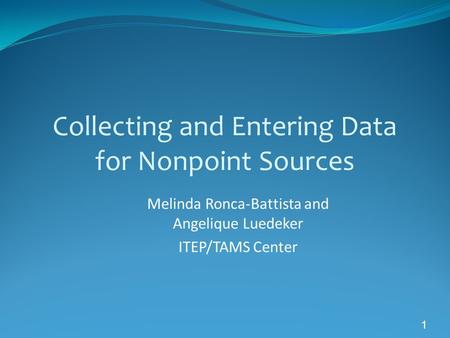 1 Collecting and Entering Data for Nonpoint Sources Melinda Ronca-Battista and Angelique Luedeker ITEP/TAMS Center.