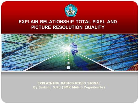 EXPLAIN RELATIONSHIP TOTAL PIXEL AND PICTURE RESOLUTION QUALITY EXPLAINING BASICS VIDEO SIGNAL By Sarbini, S.Pd (SMK Muh 3 Yogyakarta)