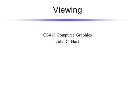 Viewing CS418 Computer Graphics John C. Hart. Graphics Pipeline Homogeneous Divide Model Coords Model Xform World Coords Viewing Xform Still Clip Coords.