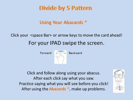 Abacards ® Click your or arrow keys to move the card ahead! For your IPAD swipe the screen. Using Your Abacards ® Click and follow along using your abacus.