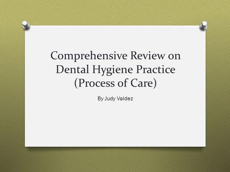 Comprehensive Review on Dental Hygiene Practice (Process of Care) By Judy Valdez.