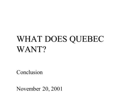 WHAT DOES QUEBEC WANT? Conclusion November 20, 2001.