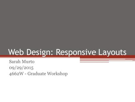 Web Design: Responsive Layouts Sarah Murto 09/29/2015 4662W - Graduate Workshop.