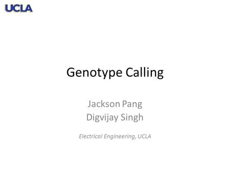 Genotype Calling Jackson Pang Digvijay Singh Electrical Engineering, UCLA.