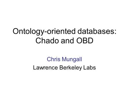 Ontology-oriented databases: Chado and OBD Chris Mungall Lawrence Berkeley Labs.