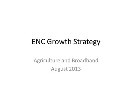 ENC Growth Strategy Agriculture and Broadband August 2013.