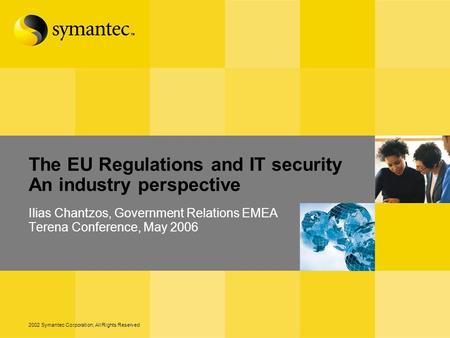 2002 Symantec Corporation, All Rights Reserved The EU Regulations and IT security An industry perspective Ilias Chantzos, Government Relations EMEA Terena.