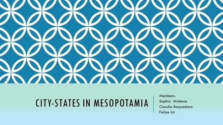 CITY-STATES IN MESOPOTAMIA Members- Sophia Midence Claudia Baquedano Felipe Lin.