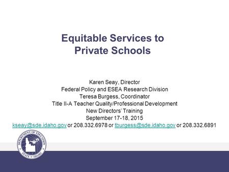 Equitable Services to Private Schools Karen Seay, Director Federal Policy and ESEA Research Division Teresa Burgess, Coordinator Title II-A Teacher Quality/Professional.