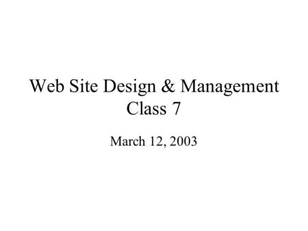 Web Site Design & Management Class 7 March 12, 2003.