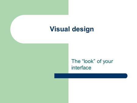 Visual design The “look” of your interface. Role of Graphic Design What someone initially encounters – Sets a framework for understanding content.