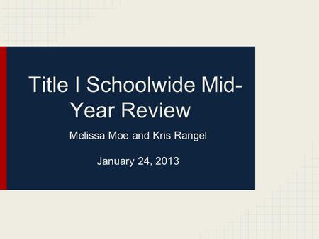 Title I Schoolwide Mid- Year Review Melissa Moe and Kris Rangel January 24, 2013.