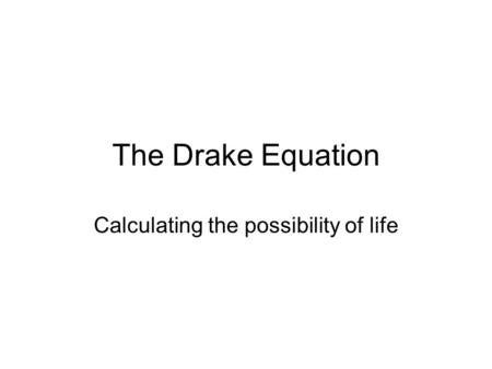 The Drake Equation Calculating the possibility of life.