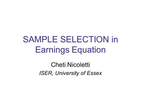 SAMPLE SELECTION in Earnings Equation Cheti Nicoletti ISER, University of Essex.