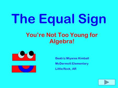 You’re Not Too Young for Algebra! The Equal Sign Beatriz Miyares Kimball McDermott Elementary Little Rock, AR.