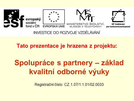 Tato prezentace je hrazena z projektu: Spolupráce s partnery – základ kvalitní odborné výuky Registrační číslo: CZ.1.07/1.1.01/02.0033.