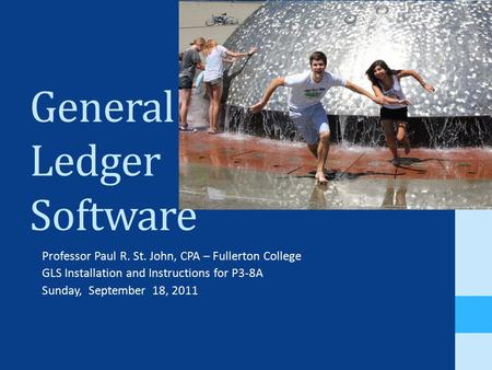 General Ledger Software Professor Paul R. St. John, CPA – Fullerton College GLS Installation and Instructions for P3-8A Sunday, September 18, 2011.