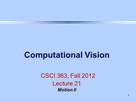 1 Computational Vision CSCI 363, Fall 2012 Lecture 21 Motion II.