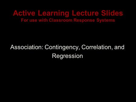 Active Learning Lecture Slides For use with Classroom Response Systems Association: Contingency, Correlation, and Regression.