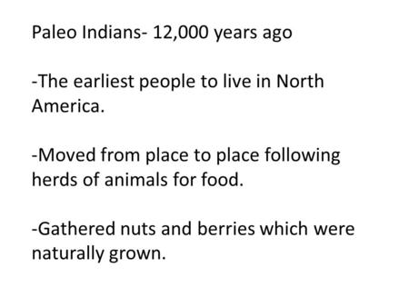 Paleo Indians- 12,000 years ago -The earliest people to live in North America. -Moved from place to place following herds of animals for food. -Gathered.