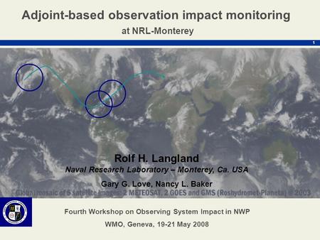 1 Rolf H. Langland Naval Research Laboratory – Monterey, Ca. USA Gary G. Love, Nancy L. Baker Adjoint-based observation impact monitoring at NRL-Monterey.