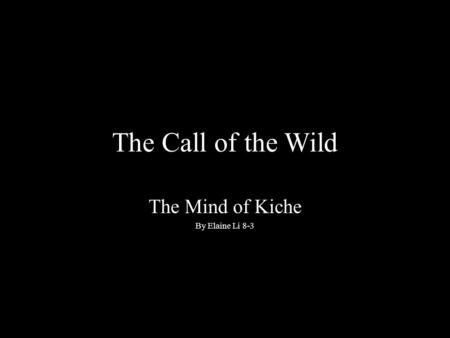 The Call of the Wild The Mind of Kiche By Elaine Li 8-3.