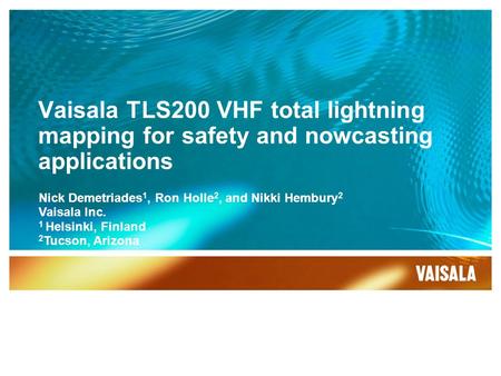 Vaisala TLS200 VHF total lightning mapping for safety and nowcasting applications Nick Demetriades 1, Ron Holle 2, and Nikki Hembury 2 Vaisala Inc. 1 Helsinki,