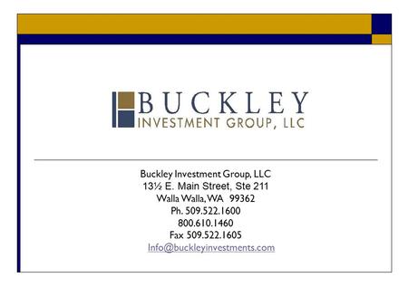 Buckley Investment Group, LLC 13½ E. Main Street, Ste 211 Walla Walla, WA 99362 Ph. 509.522.1600 800.610.1460 Fax 509.522.1605