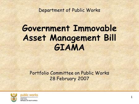 1 Department of Public Works Government Immovable Asset Management Bill GIAMA Portfolio Committee on Public Works 28 February 2007 1.