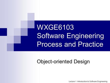 Lecture 1: Introduction to Software Engineering WXGE6103 Software Engineering Process and Practice Object-oriented Design.