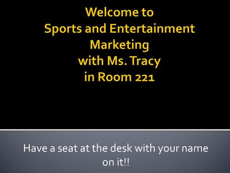 Have a seat at the desk with your name on it!!.  Welcome / Announcements – (5 minutes)  Attendance – (4 minutes)  Discuss syllabus and daily classroom.